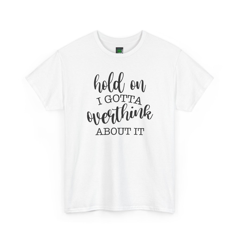 T-Shirt — "Hold On I Gotta Overthink About It" Funny Typography Tee