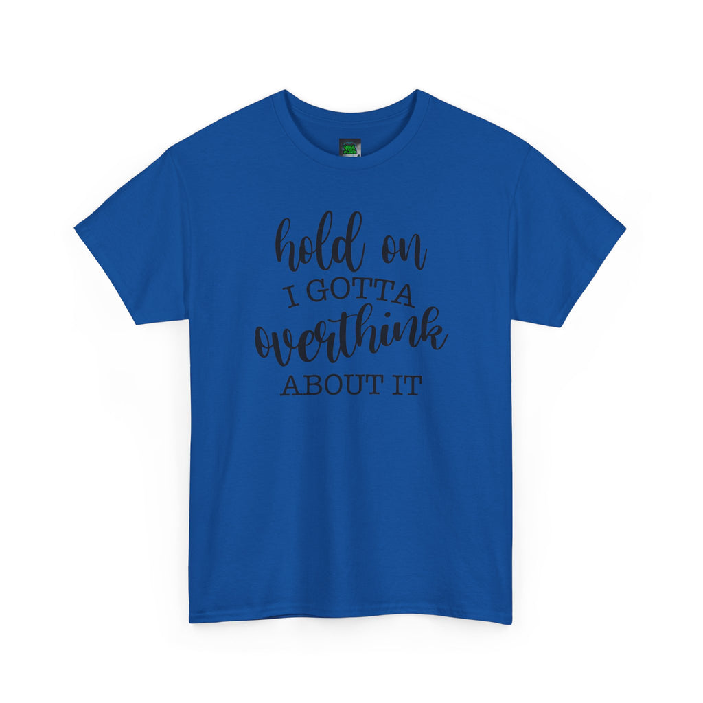 T-Shirt — "Hold On I Gotta Overthink About It" Funny Typography Tee
