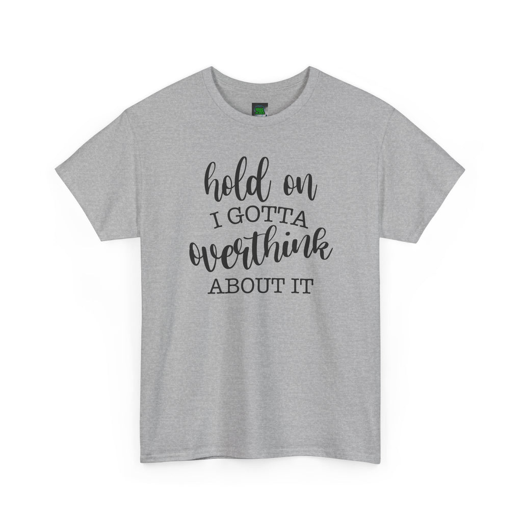 T-Shirt — "Hold On I Gotta Overthink About It" Funny Typography Tee