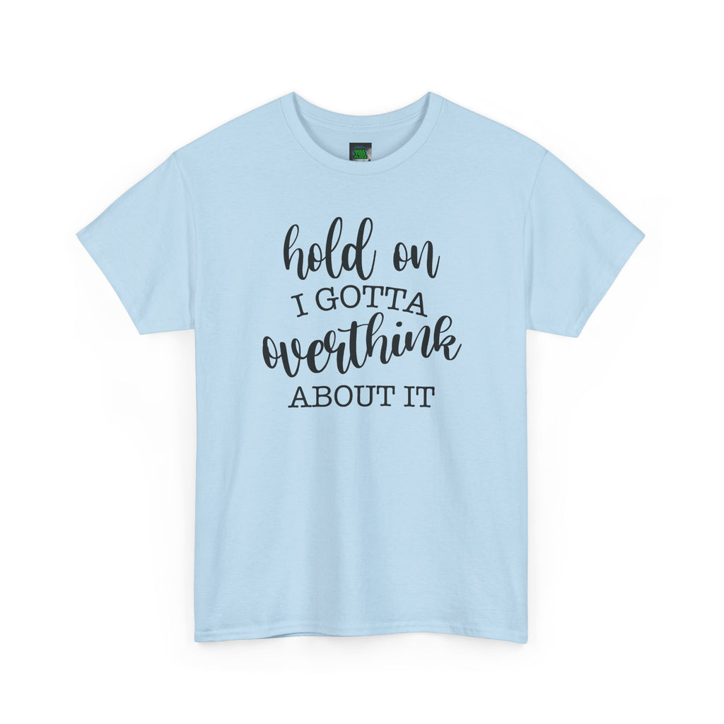 T-Shirt — "Hold On I Gotta Overthink About It" Funny Typography Tee