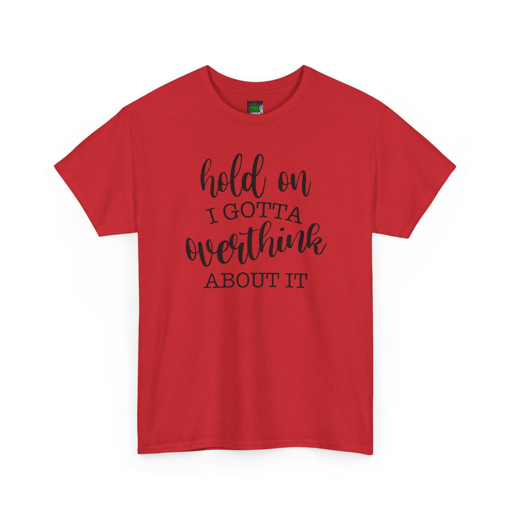 T-Shirt — "Hold On I Gotta Overthink About It" Funny Typography Tee