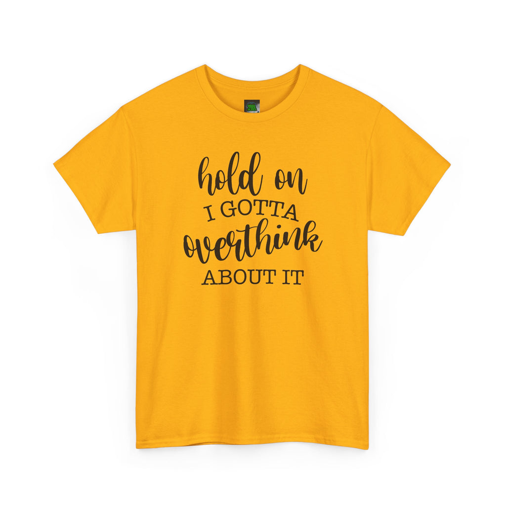 T-Shirt — "Hold On I Gotta Overthink About It" Funny Typography Tee
