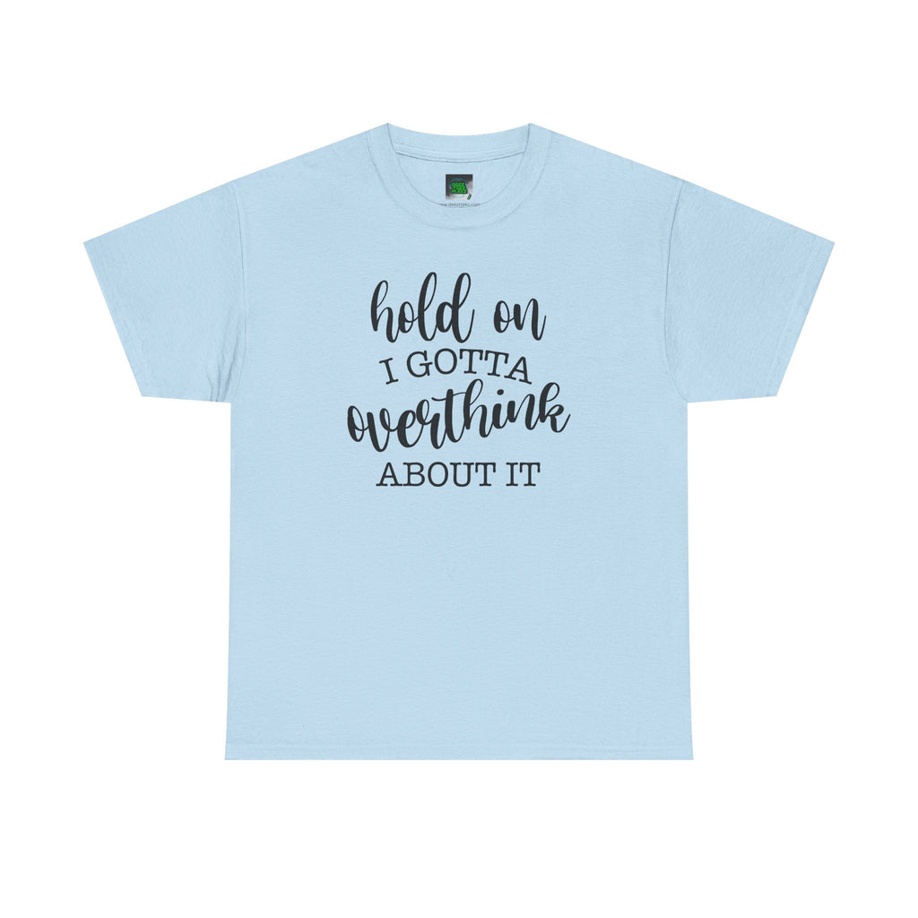 T-Shirt — "Hold On I Gotta Overthink About It" Funny Typography Tee