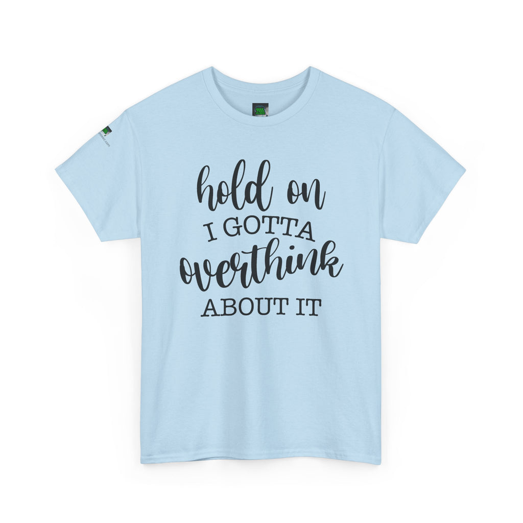 T-Shirt — "Hold On I Gotta Overthink About It" Funny Typography Tee